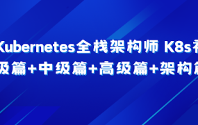 Kubernetes全栈架构师 K8s初级篇+中级篇+高级篇+架构篇